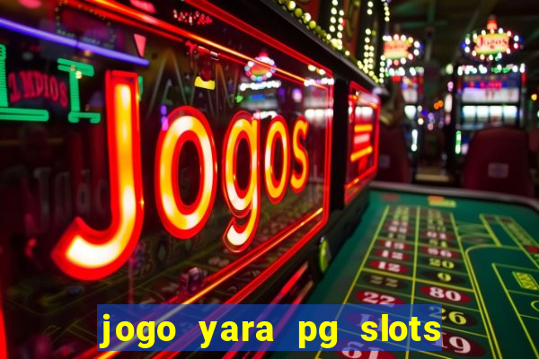 jogo yara pg slots paga mesmo